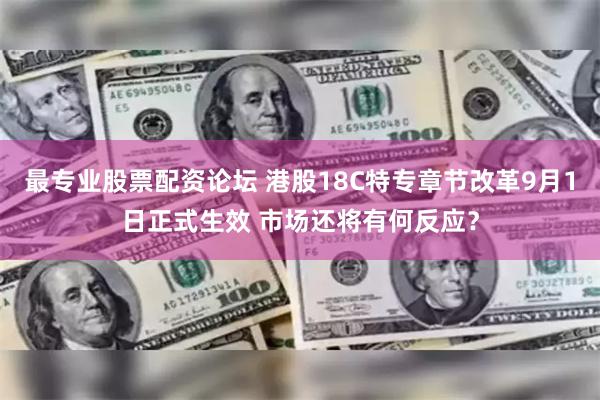 最专业股票配资论坛 港股18C特专章节改革9月1日正式生效 市场还将有何反应？
