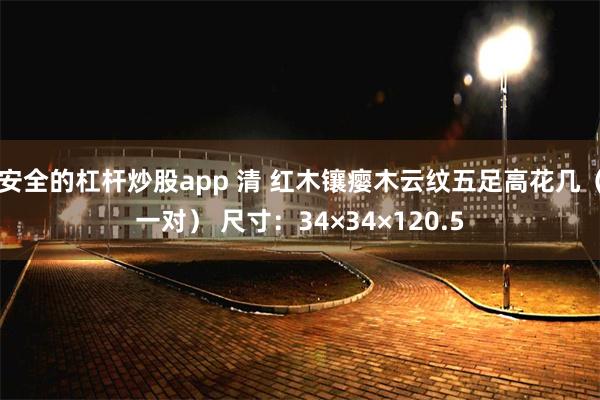 安全的杠杆炒股app 清 红木镶瘿木云纹五足高花几（一对） 尺寸：34×34×120.5