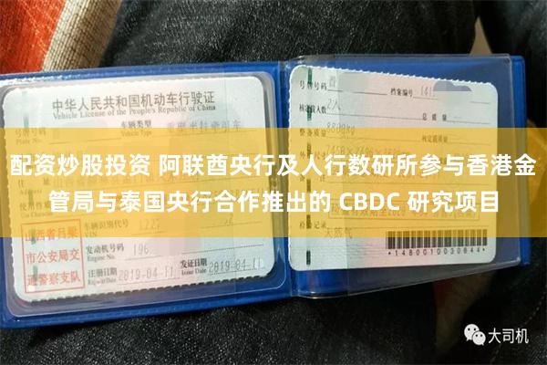 配资炒股投资 阿联酋央行及人行数研所参与香港金管局与泰国央行合作推出的 CBDC 研究项目