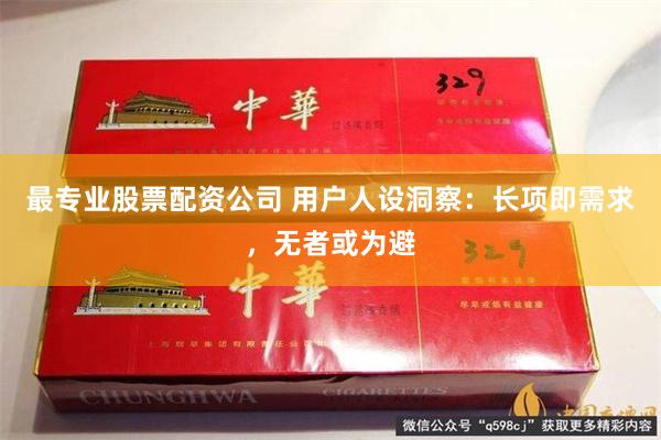 最专业股票配资公司 用户人设洞察：长项即需求，无者或为避