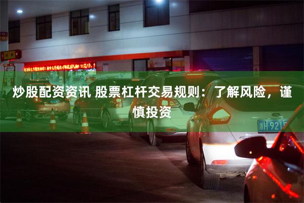 炒股配资资讯 股票杠杆交易规则：了解风险，谨慎投资