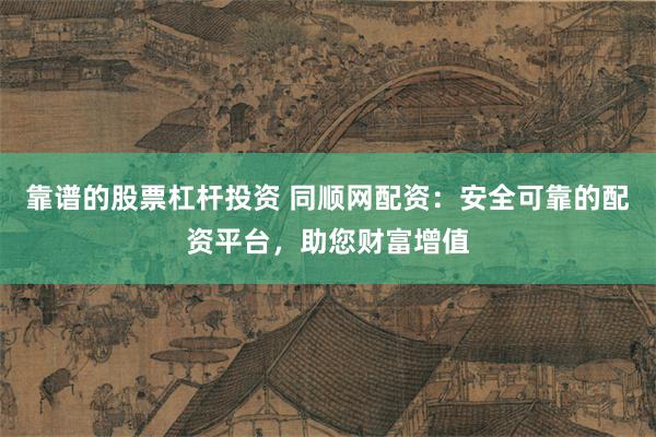 靠谱的股票杠杆投资 同顺网配资：安全可靠的配资平台，助您财富增值