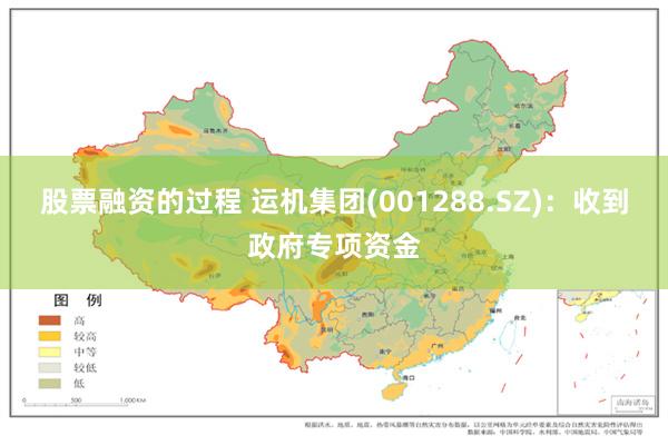 股票融资的过程 运机集团(001288.SZ)：收到政府专项资金