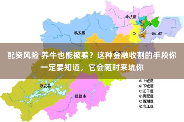 配资风险 养牛也能被骗？这种金融收割的手段你一定要知道，它会随时来坑你