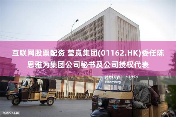 互联网股票配资 莹岚集团(01162.HK)委任陈思雅为集团公司秘书及公司授权代表