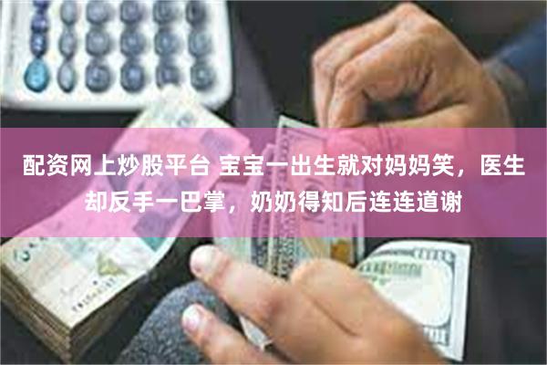 配资网上炒股平台 宝宝一出生就对妈妈笑，医生却反手一巴掌，奶奶得知后连连道谢