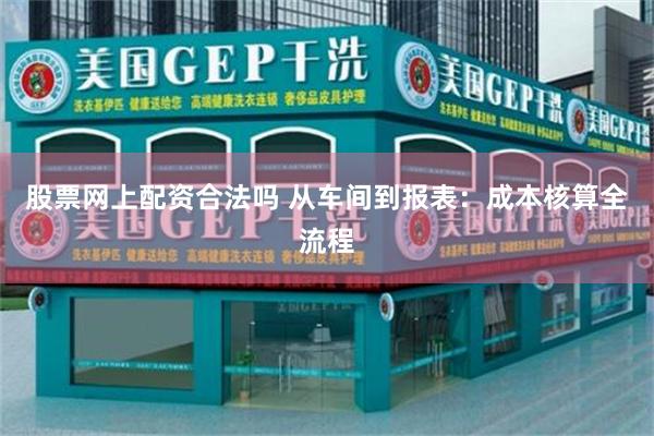 股票网上配资合法吗 从车间到报表：成本核算全流程