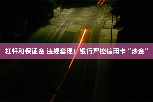 杠杆和保证金 违规套现！银行严控信用卡“炒金”