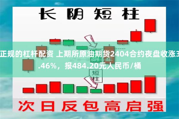 正规的杠杆配资 上期所原油期货2404合约夜盘收涨3.46%，报484.20元人民币/桶