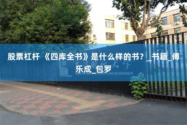 股票杠杆 《四库全书》是什么样的书？_书籍_傅乐成_包罗