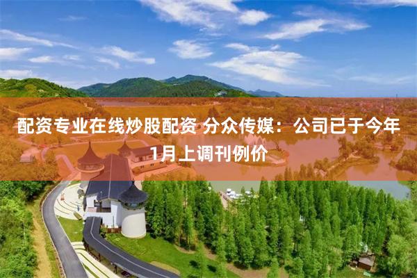 配资专业在线炒股配资 分众传媒：公司已于今年1月上调刊例价