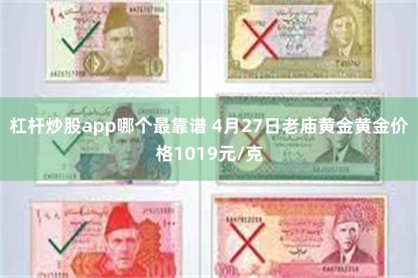 杠杆炒股app哪个最靠谱 4月27日老庙黄金黄金价格1019元/克