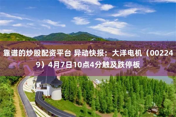 靠谱的炒股配资平台 异动快报：大洋电机（002249）4月7日10点4分触及跌停板
