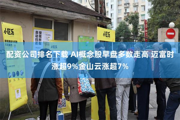 配资公司排名下载 AI概念股早盘多数走高 迈富时涨超9%金山云涨超7%