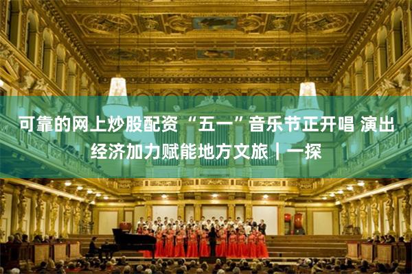 可靠的网上炒股配资 “五一”音乐节正开唱 演出经济加力赋能地方文旅｜一探