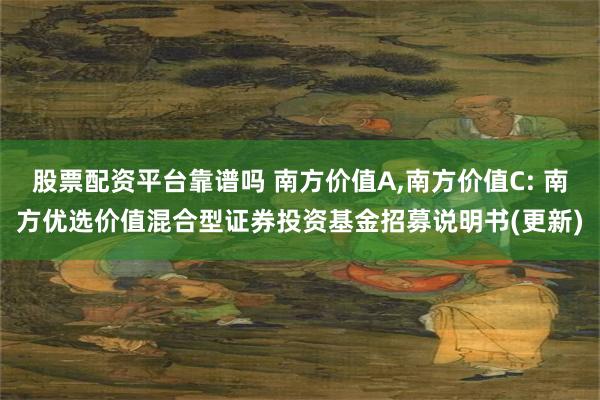 股票配资平台靠谱吗 南方价值A,南方价值C: 南方优选价值混合型证券投资基金招募说明书(更新)