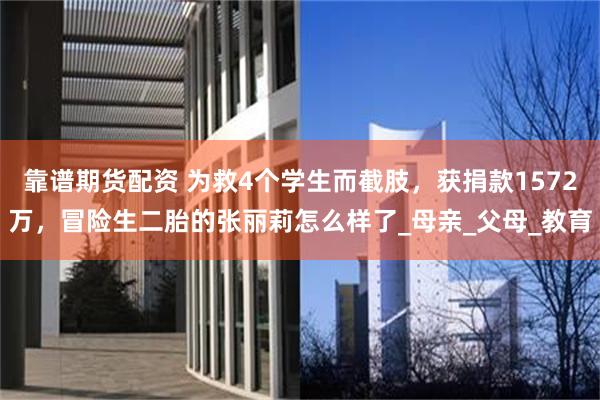 靠谱期货配资 为救4个学生而截肢，获捐款1572万，冒险生二胎的张丽莉怎么样了_母亲_父母_教育