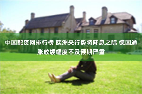 中国配资网排行榜 欧洲央行势将降息之际 德国通胀放缓幅度不及预期严重