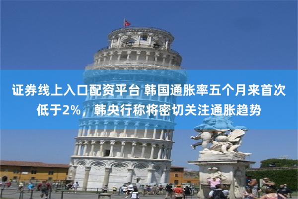 证券线上入口配资平台 韩国通胀率五个月来首次低于2%，韩央行称将密切关注通胀趋势