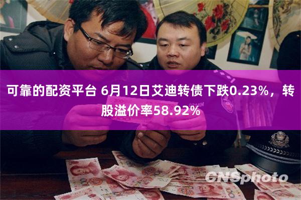 可靠的配资平台 6月12日艾迪转债下跌0.23%，转股溢价率58.92%